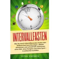 Intervallfasten: Wie Sie durch intermittierendes Fasten den Stoffwechsel beschleunigen, effektiv abnehmen und schnell Fett verbrennen ohne Diät, ohne Hungern und ohne Sport - in einfachen Schritten