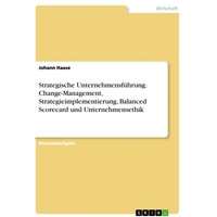 Strategische Unternehmensführung. Change-Management, Strategieimplementierung, Balanced Scorecard und Unternehmensethik