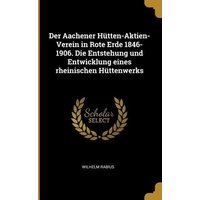 Der Aachener Hütten-Aktien-Verein in Rote Erde 1846-1906. Die Entstehung Und Entwicklung Eines Rheinischen Hüttenwerks