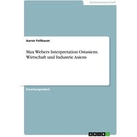Max Webers Interpretation Ostasiens. Wirtschaft und Industrie Asiens