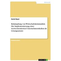 Bekämpfung von Wirtschaftskriminalität. Die Implementierung einer werteorientierten Unternehmenskultur als Lösungsansatz