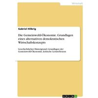 Die Gemeinwohl-Ökonomie. Grundlagen eines alternativen demokratischen Wirtschaftskonzepts