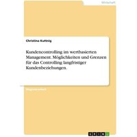 Kundencontrolling im wertbasierten Management. Möglichkeiten und Grenzen für das Controlling langfristiger Kundenbeziehungen.