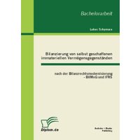 Bilanzierung von selbst geschaffenen immateriellen Vermögensgegenständen nach der Bilanzrechtsmodernisierung - BilMoG und IFRS