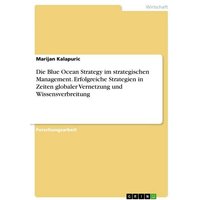 Die Blue Ocean Strategy im strategischen Management. Erfolgreiche Strategien in Zeiten globaler Vernetzung und Wissensverbreitung