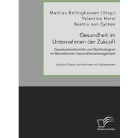 Gesundheit im Unternehmen der Zukunft. Gesetzeskonformität und Nachhaltigkeit im Betrieblichen Gesundheitsmanagement