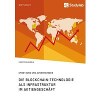 Die Blockchain-Technologie als Infrastruktur im Aktiengeschäft. Umsetzung und Auswirkungen