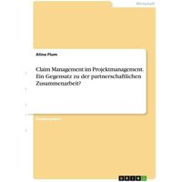 Claim Management im Projektmanagement. Ein Gegensatz zu der partnerschaftlichen Zusammenarbeit?