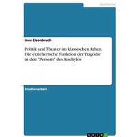 Politik und Theater im klassischen Athen. Die erzieherische Funktion der Tragödie in den 'Persern' des Aischylos