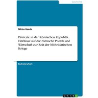 Piraterie in der Römischen Republik. Einflüsse auf die römische Politik und Wirtschaft zur Zeit der Mithridatischen Kriege