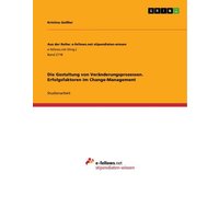 Die Gestaltung von Veränderungsprozessen. Erfolgsfaktoren im Change-Management