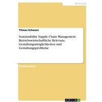 Sustainability Supply Chain Management. Betriebswirtschaftliche Relevanz, Gestaltungsmöglichkeiten und Gestaltungsprobleme