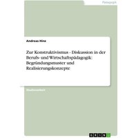 Zur Konstruktivismus - Diskussion in der Berufs- und Wirtschaftspädagogik: Begründungsmuster und Realisierungskonzepte