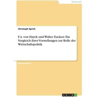 F. A. von Hayek und Walter Eucken: Ein Vergleich ihrer Vorstellungen zur Rolle der Wirtschaftspolitik