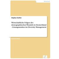 Wirtschaftliche Folgen des demographischen Wandels in Deutschland - Lösungsansätze im Diversity Management
