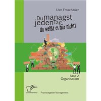 Du managst jeden Tag, du weißt es nur nicht – Praxisratgeber Management: Band 2 Organisation
