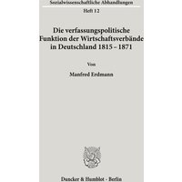 Die verfassungspolitische Funktion der Wirtschaftsverbände in Deutschland 1815¿1871.