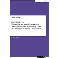 Umsetzung von Change-Management-Prozessen im Gesundheitswesen. Einführung einer OP-Checkliste in einem Krankenhaus