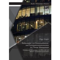 Performance von Kommunikations- und Partizipationsinstrumenten im Change Management: Messung und Management von Effektivität und Effizienz in Veränderungsprozessen