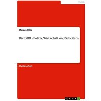 Die DDR - Politik, Wirtschaft und Scheitern