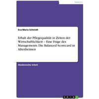 Erhalt der Pflegequalität in Zeiten der Wirtschaftlichkeit ¿ Eine Frage des Managements. Die Balanced Scorecard in Altenheimen