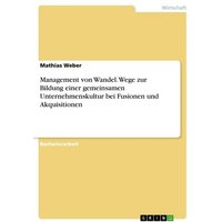 Management von Wandel. Wege zur Bildung einer gemeinsamen Unternehmenskultur bei Fusionen und Akquisitionen