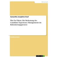 War For Talent. Die Bedeutung des Candidate Experience Managements im Rekrutierungsprozess