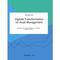 Digitale Transformation im Asset Management. Wie Banken auf den Markteintritt von FinTechs reagieren sollten