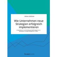 Wie Unternehmen neue Strategien erfolgreich implementieren. Erfolgsfaktoren und Handlungsempfehlungen für ein gelungenes Change Management in KMU