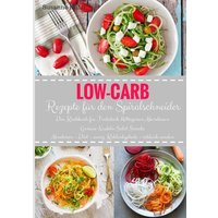 low-carb-rezepte-fuer-den-spiralschneider-das-kochbuch-fuer-fruehstueck-mittagessen-abendessen-gemuese-nudeln-salat-snacks-abnehmen-diaet-wenig-kohlenhy