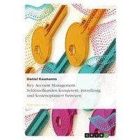 Key Account Management. Schlüsselkunden kompetent, zuverlässig und kostenoptimiert betreuen