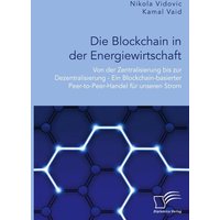 Die Blockchain in der Energiewirtschaft: Von der Zentralisierung bis zur Dezentralisierung - Ein Blockchain-basierter Peer-to-Peer-Handel für unseren
