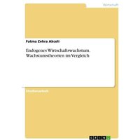 Endogenes Wirtschaftswachstum. Wachstumstheorien im Vergleich