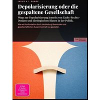 Depolarisierung oder die gespaltene Gesellschaft: Wege zur Depolarisierung jenseits von Links-Rechts-Denken und ideologischen Blasen in der Politik.