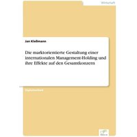 Die marktorientierte Gestaltung einer internationalen Management-Holding und ihre Effekte auf den Gesamtkonzern