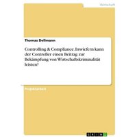 Controlling & Compliance. Inwiefern kann der Controller einen Beitrag zur Bekämpfung von Wirtschaftskriminalität leisten?