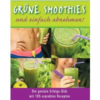 Grüne Smoothies - und einfach abnehmen! - Die geniale Erfolgs-Diät mit 105 erprobten Rezepten
