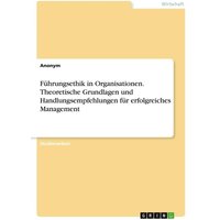 Führungsethik in Organisationen. Theoretische Grundlagen und Handlungsempfehlungen für erfolgreiches Management