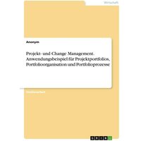 Projekt- und Change Management. Anwendungsbeispiel für Projektportfolios, Portfolioorganisation und Portfolioprozesse