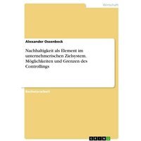Nachhaltigkeit als Element im unternehmerischen Zielsystem. Möglichkeiten und Grenzen des Controllings