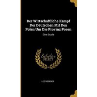 Der Wirtschaftliche Kampf Der Deutschen Mit Den Polen Um Die Provinz Posen: Eine Studie