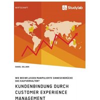 Kundenbindung durch Customer Experience Management. Wie beeinflussen manipulierte Sinneseindrücke das Kaufverhalten?