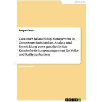 Customer Relationship Management in Genossenschaftsbanken. Analyse und Entwicklung eines ganzheitlichen Kundenbeziehungsmanagement für Volks- und Raif