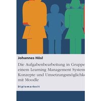 Die Aufgabenbearbeitung in Gruppen mit einem Learning Management System. Konzepte und Umsetzungsmöglichkeiten mit Moodle