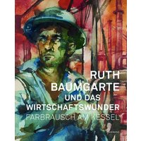 Ruth Baumgarte und das Wirtschaftswunder. Farbrausch am Kessel