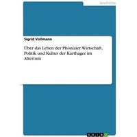 Über das Leben der Phönizier. Wirtschaft, Politik und Kultur der Karthager im Altertum
