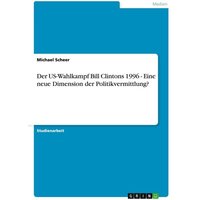 Der US-Wahlkampf Bill Clintons 1996 - Eine neue Dimension der Politikvermittlung?