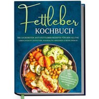 Fettleber Kochbuch: Die leckersten Anti Fettleber Rezepte für den Alltag - Leber effektiv entfetten, nachhaltig Abnehmen & mehr Energie -inkl. 30-Tage-Ernährungsplan, Saisonkalender, Brotrezepten uvm.