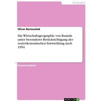 Die Wirtschaftsgeographie von Ruanda unter besonderer Berücksichtigung der sozioökonomischen Entwicklung nach 1994