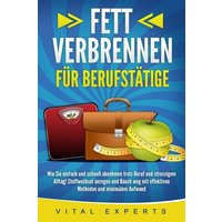 FETT VERBRENNEN FÜR BERUFSTÄTIGE: Wie Sie einfach und schnell abnehmen trotz Beruf und stressigem Alltag! Stoffwechsel anregen und Bauch weg mit effek